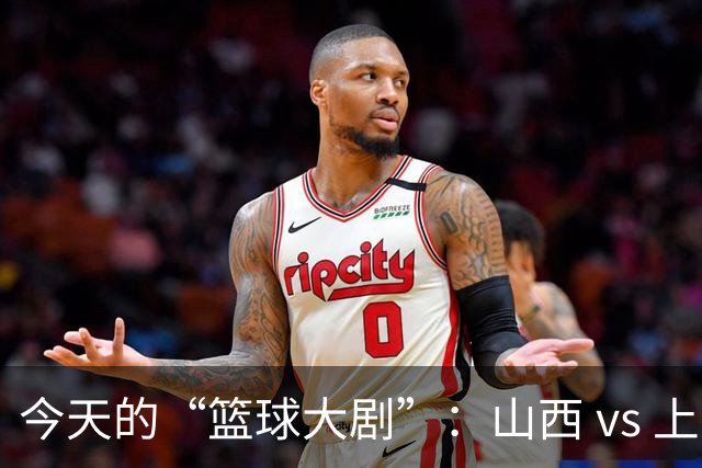 今天的“篮球大剧”：山西 vs 上海，策马奔腾！